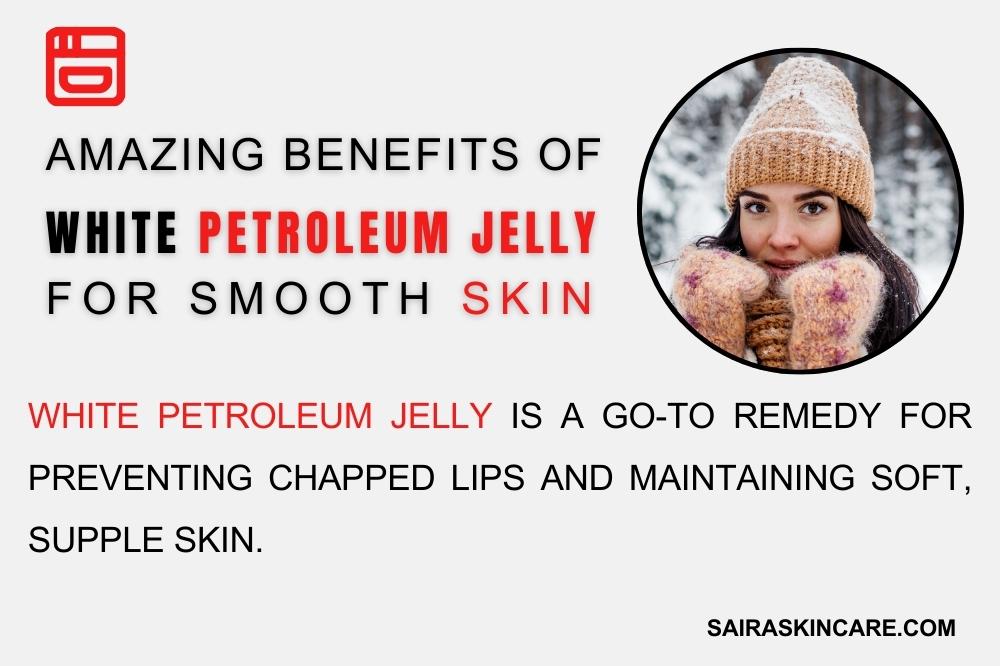 Amazing Benefits of White Petroleum Jelly for Skin - Saira Skin Care